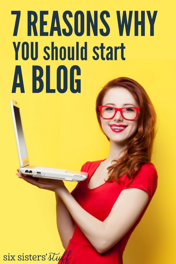 7 reasons why YOU should start a blog on SixSistersStuff